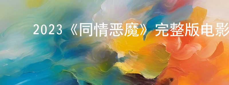 ﻿陈羽婷发布﻿2023《同情恶魔》完整版电影/在线观看/百度云-美剧天堂